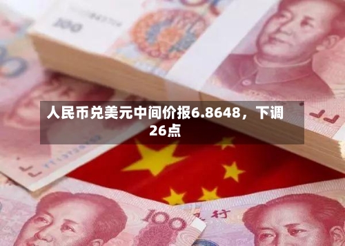 人民币兑美元中间价报6.8648	，下调26点-第2张图片