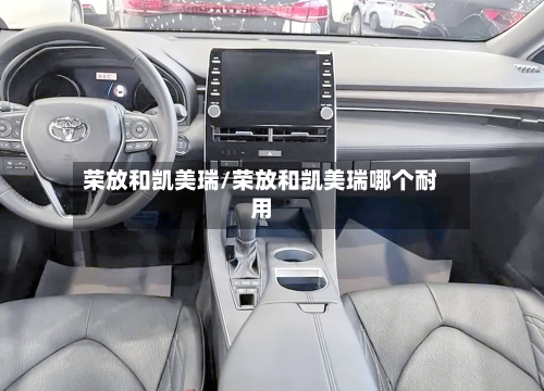 荣放和凯美瑞/荣放和凯美瑞哪个耐用-第1张图片