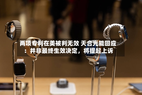 两项专利在美被判无效 天合光能回应：并非最终生效决定，将提起上诉-第1张图片