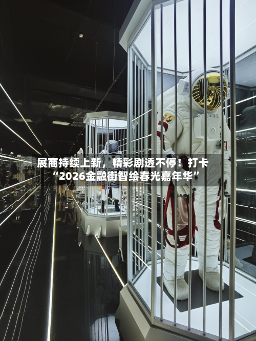 展商持续上新，精彩剧透不停！打卡“2026金融街智绘春光嘉年华	”-第1张图片