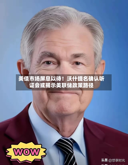 美债市场屏息以待！沃什提名确认听证会或揭示美联储政策路径-第2张图片