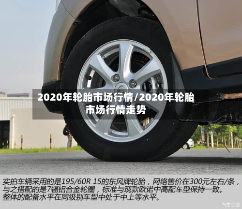 2020年轮胎市场行情/2020年轮胎市场行情走势-第1张图片