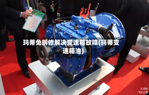 玛蒂免拆修解决变速箱故障(玛蒂变速箱油)-第3张图片