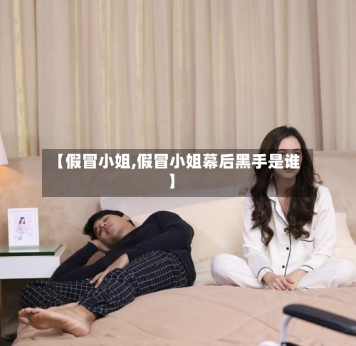 【假冒小姐,假冒小姐幕后黑手是谁】-第2张图片