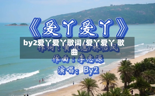 by2爱丫爱丫歌词/爱丫爱丫 歌曲-第3张图片