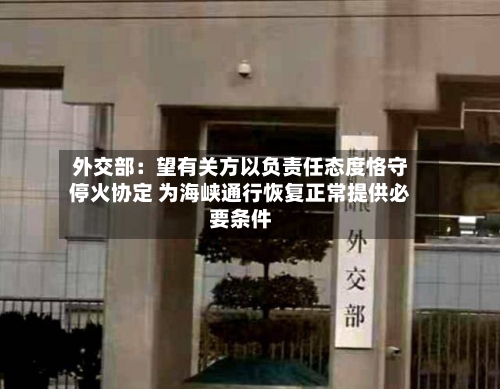 外交部：望有关方以负责任态度恪守停火协定 为海峡通行恢复正常提供必要条件-第1张图片