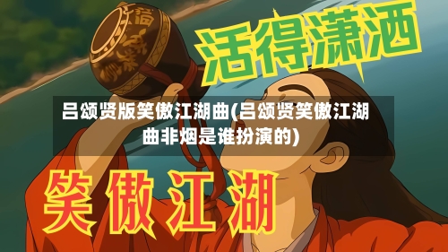 吕颂贤版笑傲江湖曲(吕颂贤笑傲江湖曲非烟是谁扮演的)-第2张图片