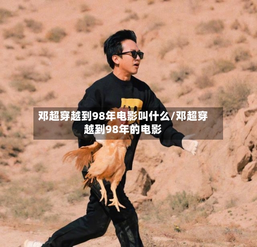 邓超穿越到98年电影叫什么/邓超穿越到98年的电影-第1张图片