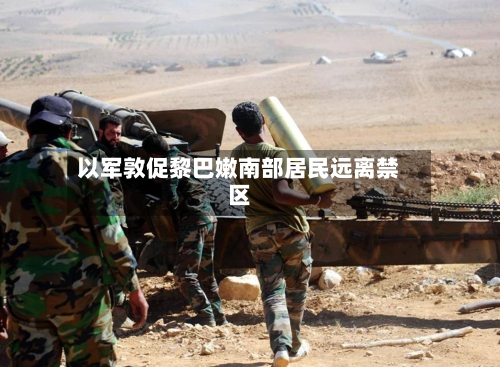 以军敦促黎巴嫩南部居民远离禁区-第3张图片