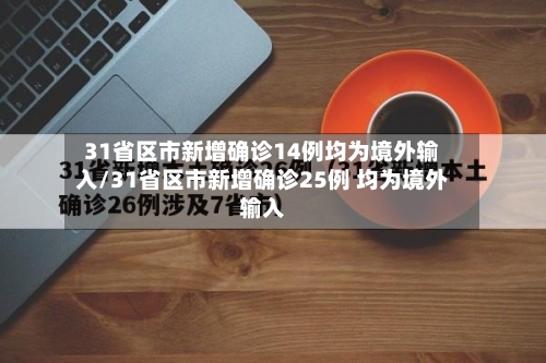 31省区市新增确诊14例均为境外输入/31省区市新增确诊25例 均为境外输入-第2张图片