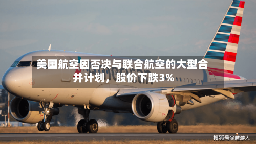 美国航空因否决与联合航空的大型合并计划，股价下跌3%-第3张图片