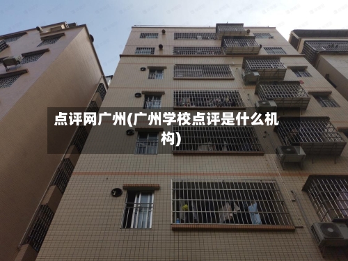 点评网广州(广州学校点评是什么机构)-第1张图片