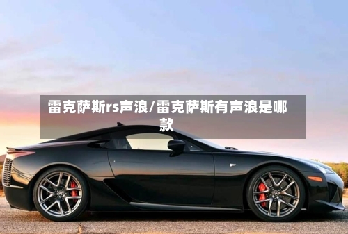 雷克萨斯rs声浪/雷克萨斯有声浪是哪款-第2张图片