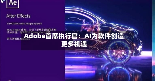 Adobe首席执行官：AI为软件创造更多机遇-第2张图片