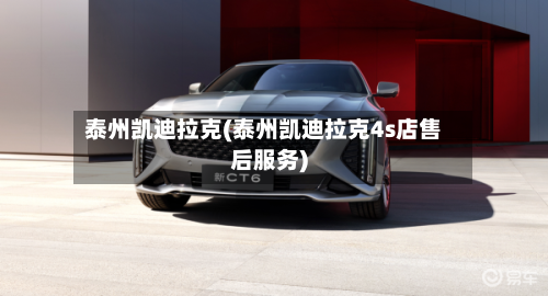 泰州凯迪拉克(泰州凯迪拉克4s店售后服务)-第1张图片