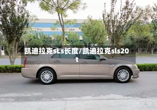 凯迪拉克sLs长度/凯迪拉克sls20t-第2张图片