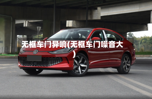 无框车门异响(无框车门噪音大)-第2张图片