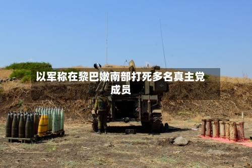 以军称在黎巴嫩南部打死多名真主党成员-第1张图片
