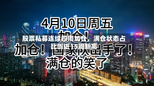 股票私募连续四周加仓，满仓状态占比创近15周新高-第1张图片