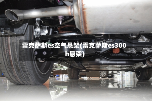 雷克萨斯es空气悬架(雷克萨斯es300h悬架)-第2张图片