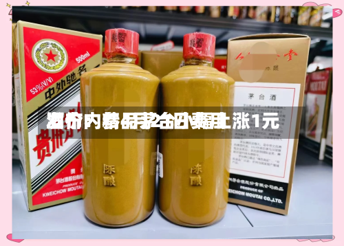 酒价内参4月21日费用发布：精品茅台小幅上涨1元-第1张图片