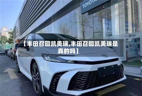 【丰田召回凯美瑞,丰田召回凯美瑞是真的吗】-第2张图片