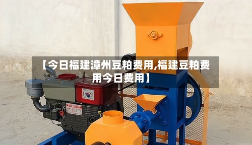 【今日福建漳州豆粕费用,福建豆粕费用今日费用】-第2张图片