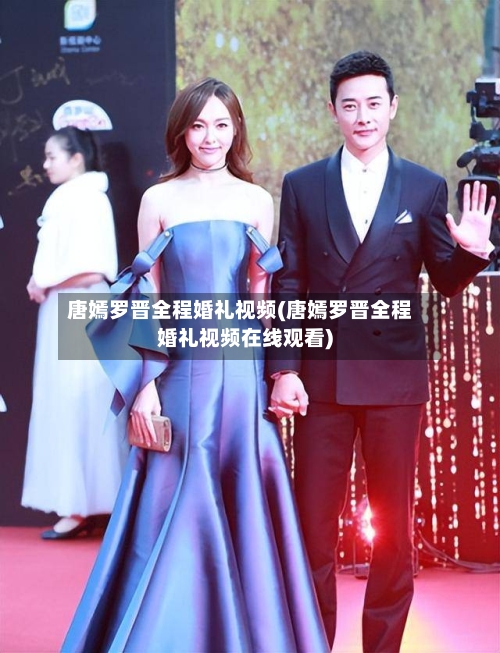 唐嫣罗晋全程婚礼视频(唐嫣罗晋全程婚礼视频在线观看)-第2张图片