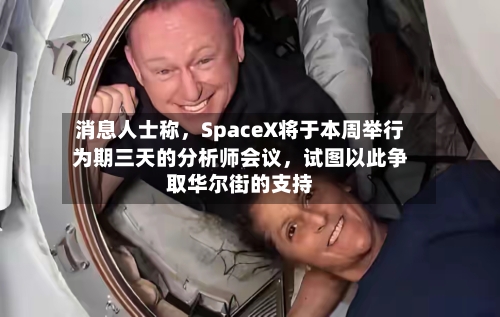 消息人士称，SpaceX将于本周举行为期三天的分析师会议，试图以此争取华尔街的支持-第2张图片