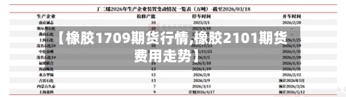 【橡胶1709期货行情,橡胶2101期货费用走势】-第1张图片