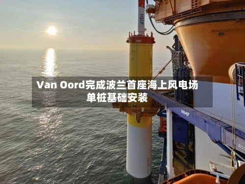 Van Oord完成波兰首座海上风电场单桩基础安装-第2张图片