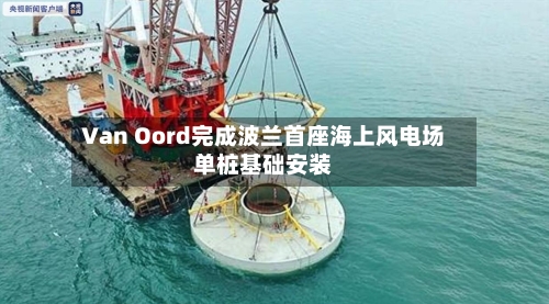 Van Oord完成波兰首座海上风电场单桩基础安装-第3张图片