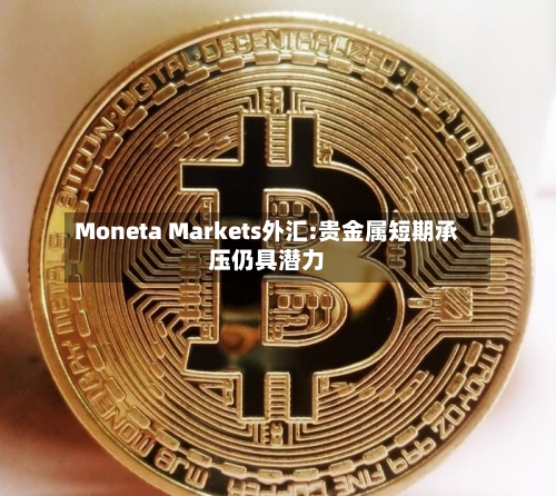 Moneta Markets外汇:贵金属短期承压仍具潜力-第2张图片