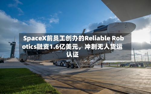 SpaceX前员工创办的Reliable Robotics融资1.6亿美元	，冲刺无人货运认证-第1张图片