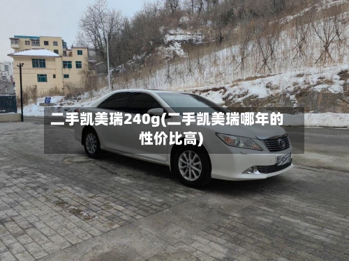 二手凯美瑞240g(二手凯美瑞哪年的性价比高)-第2张图片