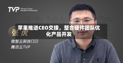 苹果推进CEO交接，整合硬件团队优化产品开发-第2张图片