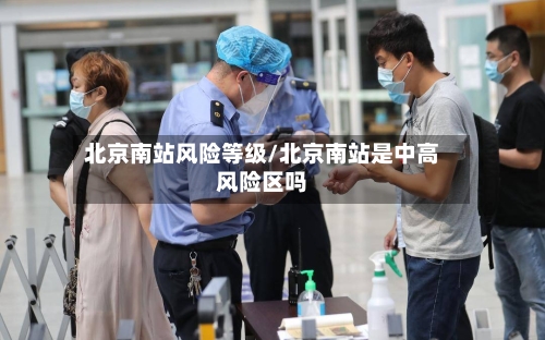 北京南站风险等级/北京南站是中高风险区吗-第2张图片