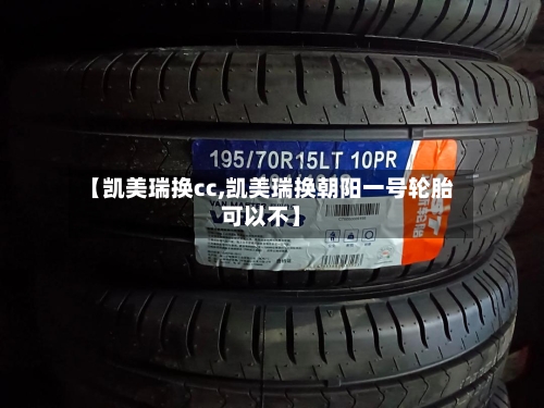 【凯美瑞换cc,凯美瑞换朝阳一号轮胎可以不】-第2张图片