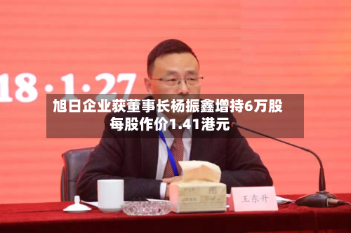 旭日企业获董事长杨振鑫增持6万股 每股作价1.41港元-第1张图片