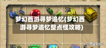 梦幻西游寻梦追忆(梦幻西游寻梦追忆整点怪攻略)-第1张图片