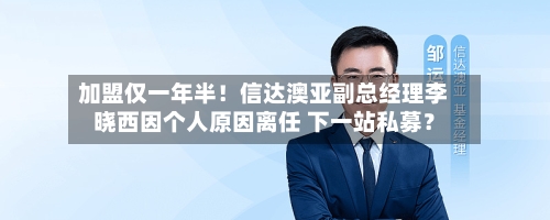 加盟仅一年半！信达澳亚副总经理李晓西因个人原因离任 下一站私募？-第1张图片
