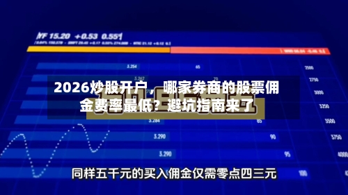 2026炒股开户	，哪家券商的股票佣金费率最低？避坑指南来了-第1张图片