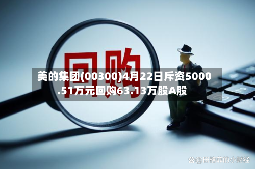 美的集团(00300)4月22日斥资5000.51万元回购63.13万股A股-第1张图片