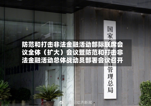 防范和打击非法金融活动部际联席会议全体（扩大）会议暨防范和打击非法金融活动总体战动员部署会议召开-第3张图片