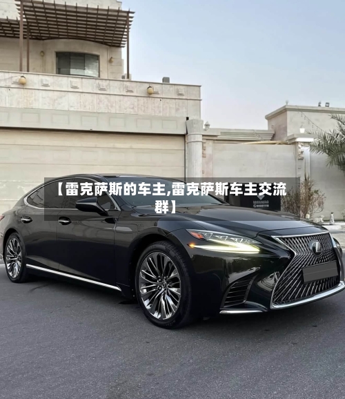 【雷克萨斯的车主,雷克萨斯车主交流群】-第1张图片