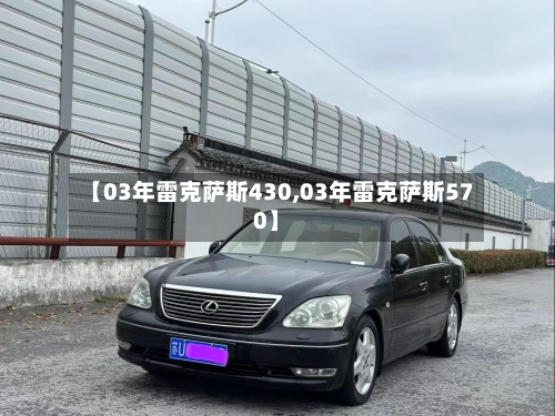 【03年雷克萨斯430,03年雷克萨斯570】-第1张图片