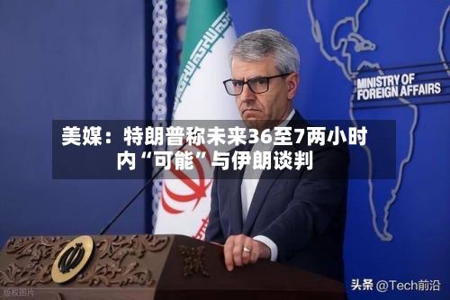 美媒：特朗普称未来36至7两小时内“可能	”与伊朗谈判-第1张图片