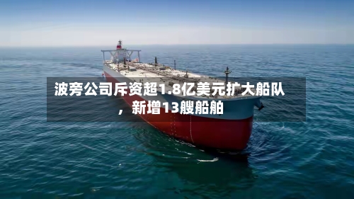 波旁公司斥资超1.8亿美元扩大船队，新增13艘船舶-第2张图片