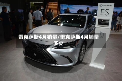雷克萨斯4月销量/雷克萨斯4月销量多少-第1张图片