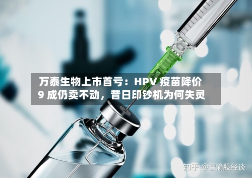 万泰生物上市首亏：HPV 疫苗降价 9 成仍卖不动	，昔日印钞机为何失灵-第3张图片